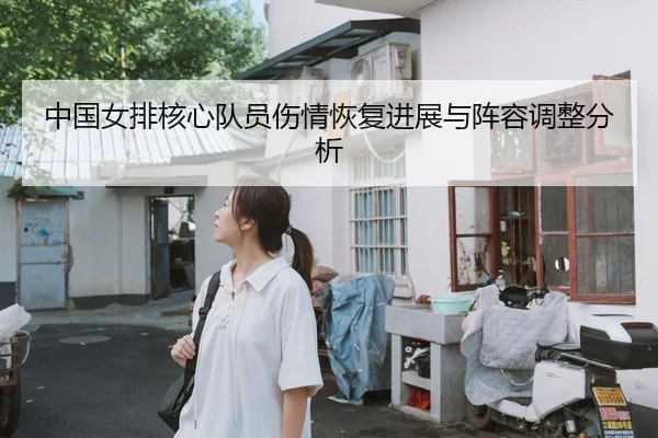中国女排核心队员伤情恢复进展与阵容调整分析