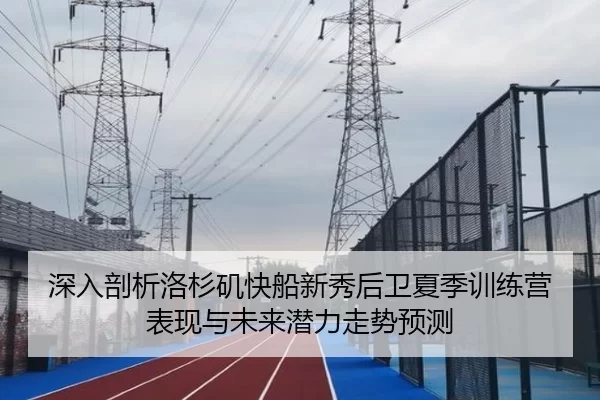 深入剖析洛杉矶快船新秀后卫夏季训练营表现与未来潜力走势预测
