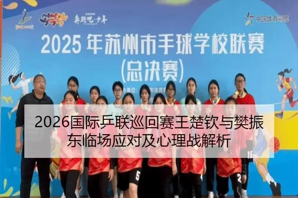 2026国际乒联巡回赛王楚钦与樊振东临场应对及心理战解析