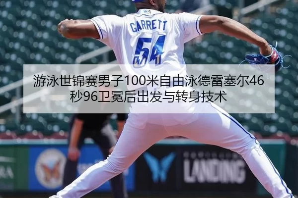 游泳世锦赛男子100米自由泳德雷塞尔46秒96卫冕后出发与转身技术