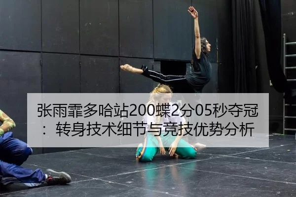 张雨霏多哈站200蝶2分05秒夺冠：转身技术细节与竞技优势分析